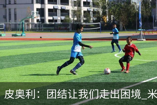 皮奥利：团结让我们走出困境 米兰配得上战胜尤文